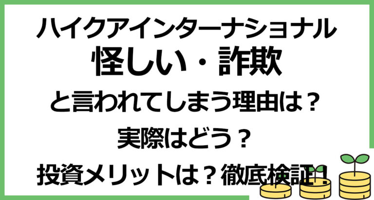 ハイクアインターナショナルが「怪しい」「詐欺」と言われてしまう理由は？実際はどうなのか・投資メリットなども徹底検証！