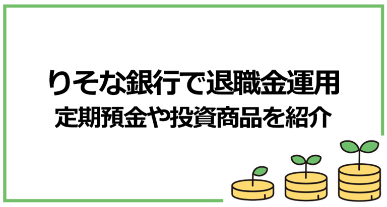 【りそな銀行】退職金運用におすすめの定期預金プランやその他の金融商品を解説！