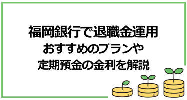 福岡銀行では退職金定期預金運用はできる？退職金運用におすすめのプランや定期預金の金利を解説