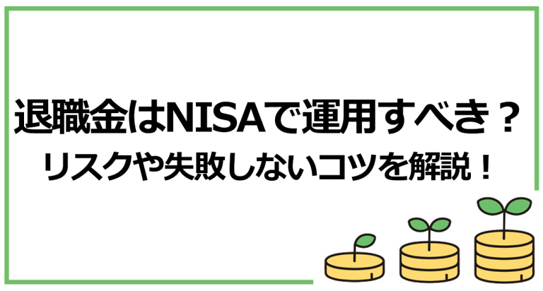 退職金はNISAで運用すべき？リスクや失敗しないコツを解説！【2024新NISA対応】